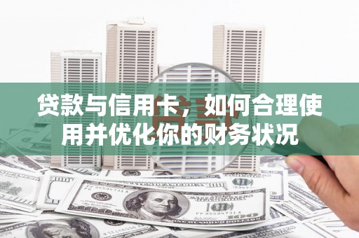 镇原贷款与信用卡，如何合理使用并优化你的财务状况