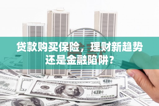镇原贷款购买保险，理财新趋势还是金融陷阱？
