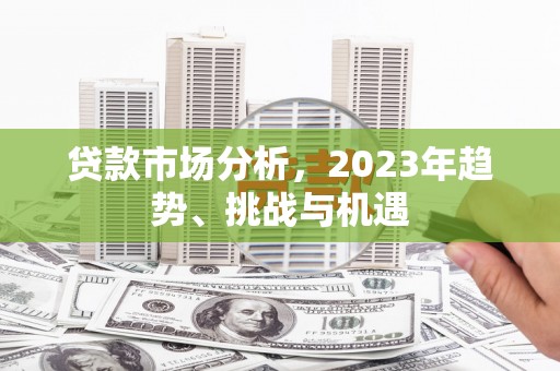 镇原贷款市场分析，2023年趋势、挑战与机遇