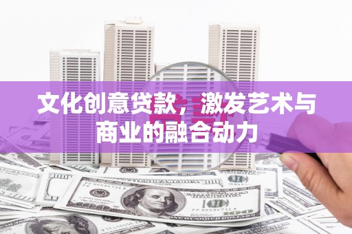 镇原文化创意贷款，激发艺术与商业的融合动力