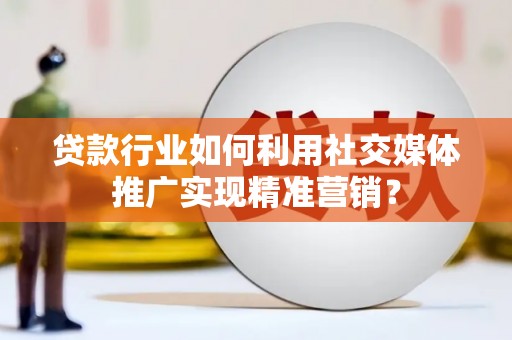 镇原贷款行业如何利用社交媒体推广实现精准营销？