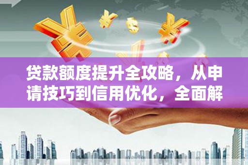 镇原贷款额度提升全攻略，从申请技巧到信用优化，全面解析