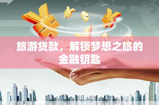 镇原旅游贷款，解锁梦想之旅的金融钥匙