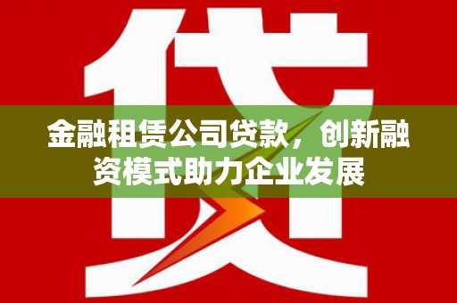 镇原金融租赁公司贷款，创新融资模式助力企业发展