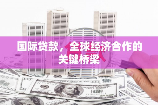 镇原国际贷款，全球经济合作的关键桥梁