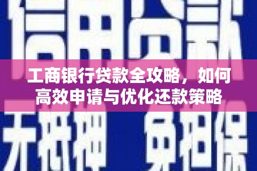 镇原工商银行贷款全攻略，如何高效申请与优化还款策略