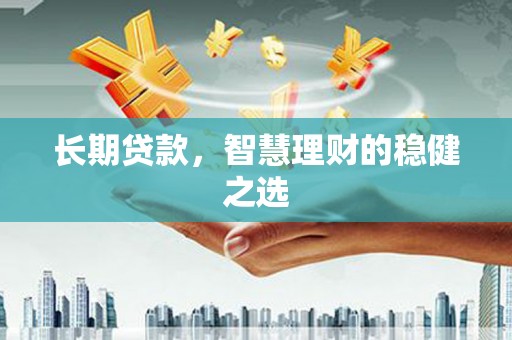镇原长期贷款，智慧理财的稳健之选