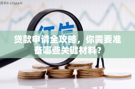 镇原贷款申请全攻略，你需要准备哪些关键材料？