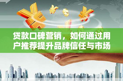镇原贷款口碑营销，如何通过用户推荐提升品牌信任与市场份额