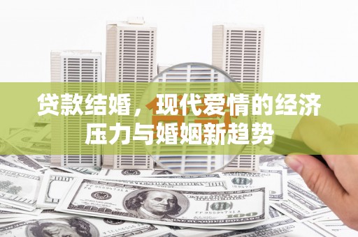 镇原贷款结婚，现代爱情的经济压力与婚姻新趋势
