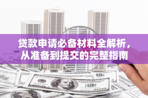 镇原贷款申请必备材料全解析，从准备到提交的完整指南