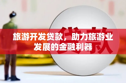 镇原旅游开发贷款，助力旅游业发展的金融利器