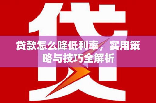镇原贷款怎么降低利率，实用策略与技巧全解析