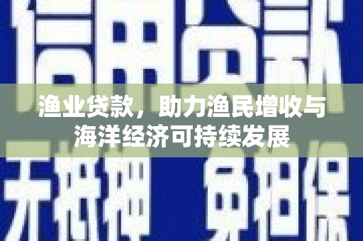 镇原渔业贷款，助力渔民增收与海洋经济可持续发展