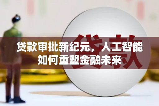 镇原贷款审批新纪元，人工智能如何重塑金融未来