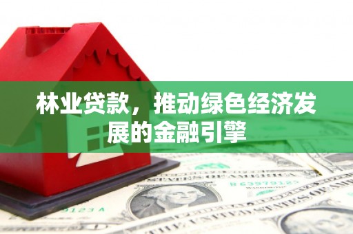 镇原林业贷款，推动绿色经济发展的金融引擎