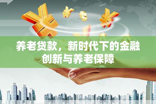镇原养老贷款，新时代下的金融创新与养老保障