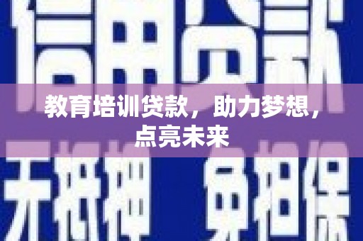 镇原教育培训贷款，助力梦想，点亮未来