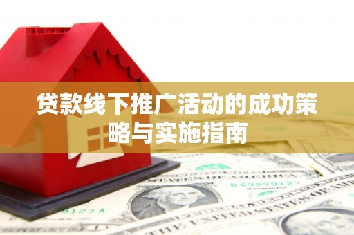 镇原贷款线下推广活动的成功策略与实施指南