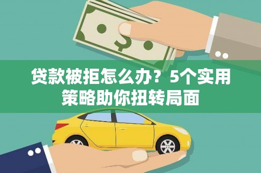 镇原贷款被拒怎么办？5个实用策略助你扭转局面