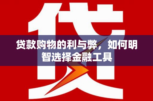 镇原贷款购物的利与弊，如何明智选择金融工具