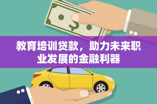 镇原教育培训贷款，助力未来职业发展的金融利器