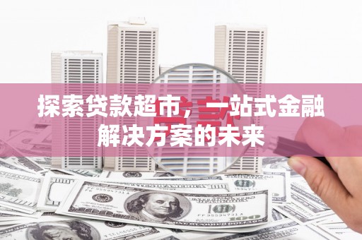 镇原探索贷款超市，一站式金融解决方案的未来