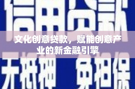 镇原文化创意贷款，赋能创意产业的新金融引擎