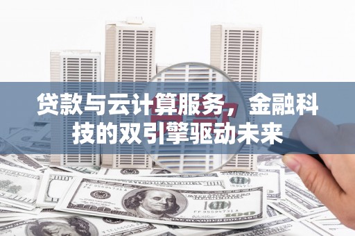 镇原贷款与云计算服务，金融科技的双引擎驱动未来