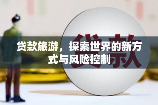 镇原贷款旅游，探索世界的新方式与风险控制