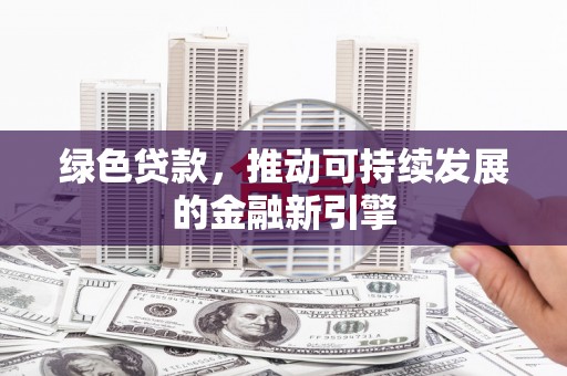 镇原绿色贷款，推动可持续发展的金融新引擎