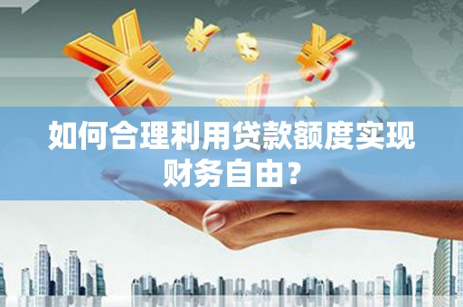 镇原如何合理利用贷款额度实现财务自由？