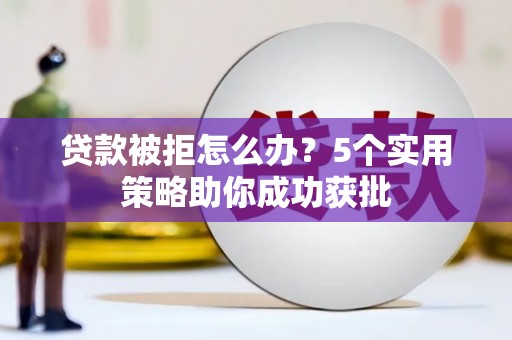 镇原贷款被拒怎么办？5个实用策略助你成功获批