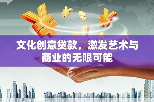 镇原文化创意贷款，激发艺术与商业的无限可能