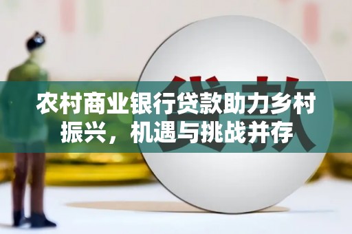 镇原农村商业银行贷款助力乡村振兴，机遇与挑战并存