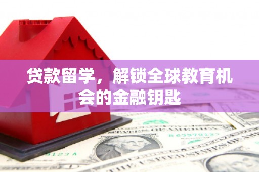 镇原贷款留学，解锁全球教育机会的金融钥匙