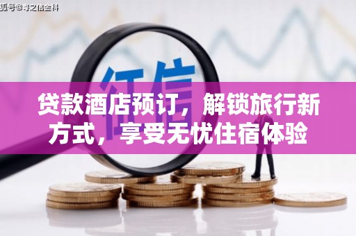 镇原贷款酒店预订，解锁旅行新方式，享受无忧住宿体验