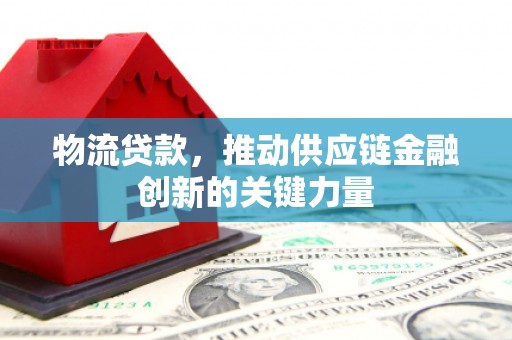 镇原物流贷款，推动供应链金融创新的关键力量