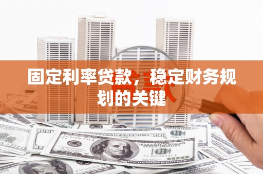镇原固定利率贷款，稳定财务规划的关键