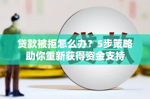镇原贷款被拒怎么办？5步策略助你重新获得资金支持