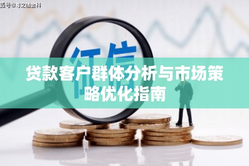 镇原贷款客户群体分析与市场策略优化指南