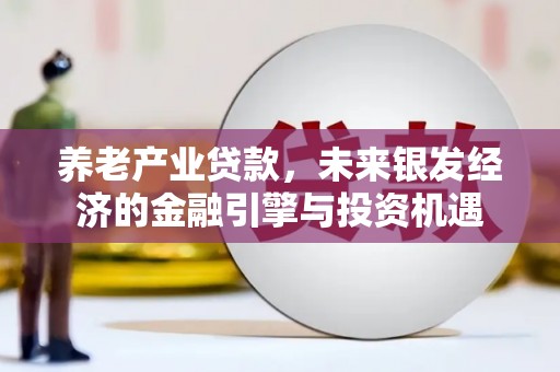 镇原养老产业贷款，未来银发经济的金融引擎与投资机遇