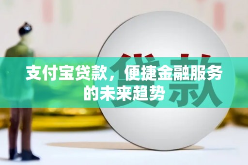 镇原支付宝贷款，便捷金融服务的未来趋势