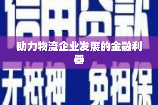 镇原助力物流企业发展的金融利器