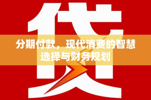 镇原分期付款，现代消费的智慧选择与财务规划