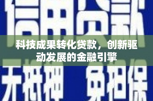 镇原科技成果转化贷款，创新驱动发展的金融引擎