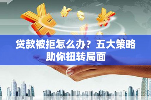 镇原贷款被拒怎么办？五大策略助你扭转局面