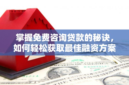镇原掌握免费咨询贷款的秘诀，如何轻松获取最佳融资方案