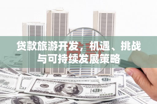 镇原贷款旅游开发，机遇、挑战与可持续发展策略