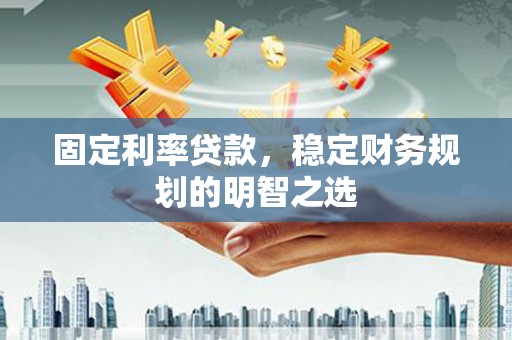 镇原固定利率贷款，稳定财务规划的明智之选